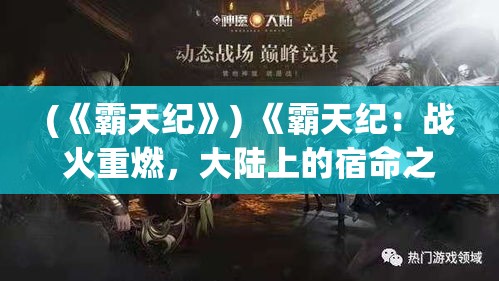 (《霸天纪》) 《霸天纪：战火重燃，大陆上的宿命之战》——揭秘英雄与背叛，命运交织的史诗对决