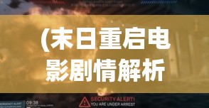 (末日重启电影剧情解析) 《末日重启：仙门守望者与世界终焉之战》——灾难降临，唯有仙途能解救苍生。