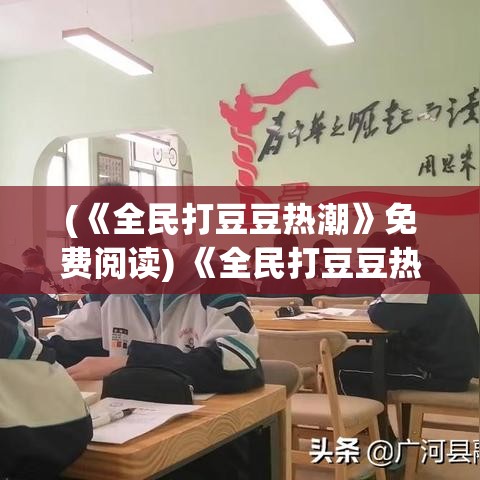 (《全民打豆豆热潮》免费阅读) 《全民打豆豆热潮》：人人参与的趣味竞技，家庭互动新方式，增强同步协作能力！