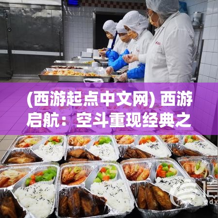 (西游起点中文网) 西游启航：空斗重现经典之旅，揭秘神秘东方的传奇探索！