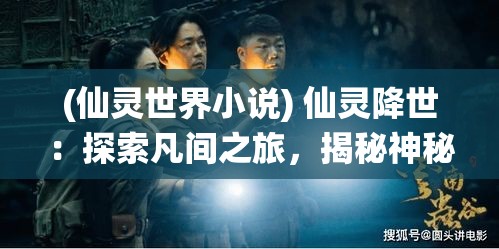 (仙灵世界小说) 仙灵降世：探索凡间之旅，揭秘神秘与现实的交融如何影响人间秩序与心灵成长