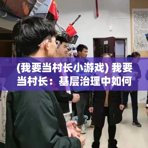 (我要当村长小游戏) 我要当村长：基层治理中如何兼顾经济发展与乡土文化的传承