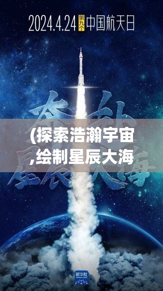 (探索浩瀚宇宙,绘制星辰大海) 探索浩瀚：云端问仙，揭秘仙界神秘力量的现代诠释，科技与仙法的融合之旅。