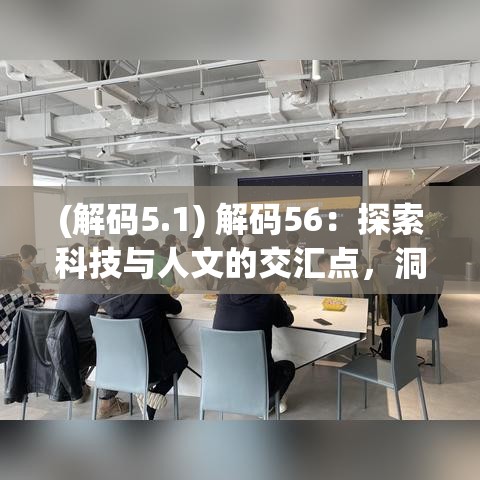 (解码5.1) 解码56：探索科技与人文的交汇点，洞察未来变革的奥秘