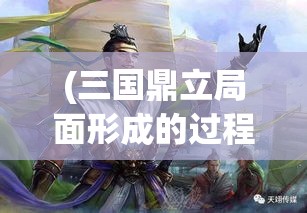 (三国鼎立局面形成的过程) 三国鼎立：权谋、智谋与英勇相结合，如何催生华夏历史新篇章？探寻中原版图的博弈与转变！